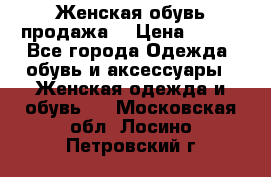 Женская обувь продажа  › Цена ­ 400 - Все города Одежда, обувь и аксессуары » Женская одежда и обувь   . Московская обл.,Лосино-Петровский г.